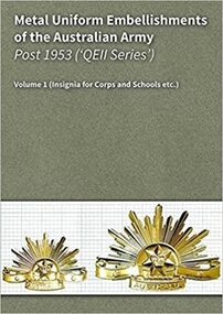 Metal Uniform Embellishments of the Australian Army Post 1953 Volume 1 - Insignia for Corps and Schools, 2017