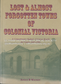 Book, Angus B. Watson, Lost & almost forgotten towns of colonial Victoria : a comprehensive analysis of census results for Victoria, 1841-1901, 2003