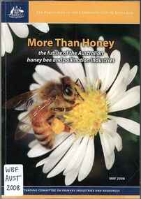Publication, The Parliament of the Commonwealth of Australia, House of Representatives, Standing Committee on Primary Industries and Resources, More than honey: the future of the Australian honey bee and pollination industries (The Parliament of the Commonwealth of Australia), Canberra, 2008