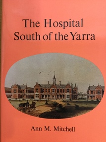 Book, Ann M Mitchell, The Hospital South of the Yarra A history of Alfred Hospital Melbourne from foundation to the nineteen-forties, 1977 The Griffin Press
