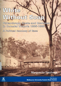 Thesis, Marguerita Stephens, White without soap - Philanthropy, caste and exclusion in colonial Victoria 1835-1888: A political economy of race, 2003