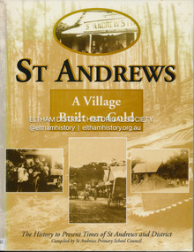 Book, St Andrews Primary School Council, St Andrews: A Village Built on Gold : the history to present day of St Andrews and District compiled by St Andrews Primary School Council, 2008