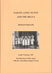 Book, Papworth, Richard, Saigon, Long Xuyen And The Delta: South Vietnam, 1967. Recollections of time spent with the Australian Surgical Team