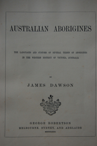 Australian Aborigines, the language and customs of several tribes of aborigines in the Western District of Victoria, Australia by James Dawson, George Robertson, Melbourne, Sydney and Adelaide MDCCCLXXXI