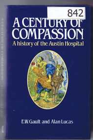 Book, Macmillan Company of Australia, A century of compassion: a history of the Austin Hospital; by E. W. Gault and Alan Lucas, 1982_