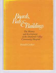 Book, Donald Cordner, Boards, beds and buildings: the history and development of the Diamond Valley Community Hospital, 1941-1971 / by Donald Cordner, 1971