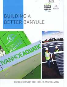 Booklet, Banyule City Council, Building a better Banyule: highlights of the City Plan 2013-2017, 2013-2017