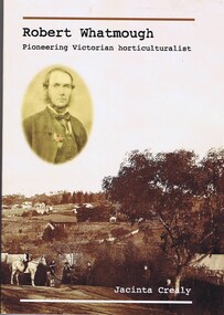 Book, Jacinta Crealy et al, Robert Whatmough, pioneering Victorian horticulturalist, 2017_