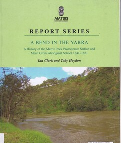 Book, Ian D. Clark et al, A Bend in the Yarra: a history of the Merri Creek protectorate Station and Merri Creek Aboriginal School 1841-1851, by Ian D. Clark and Toby Heydon, 2004_