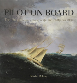 Book, Brendan Moloney, Pilot on Board, The 175th anniversary history of the Port Phillip Sea Pilots, 2018