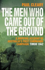 Book, Paul Cleary, The Men Who Came Out of the Gground. Gripping account of Australia's first commando campaign: Timor 1942