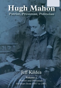 Book, Hugh Mahon, Patriot, Pressman, Politician - Jeff Kildea (Vol 1 1857 to 1901), 2017