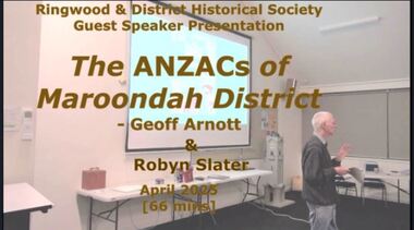 Mixed media - Video, RDHS Meeting Presentation - "The ANZACs of Maroondah District" - Geoff Arnott and Robyn Slater