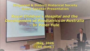 Mixed media - Video, RDHS Guest Speaker Presentation - Royal Children's Hospital and the Development of Paediatrics in Australia - Dr Peter Yule