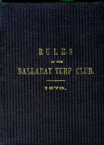 Book, Ballarat Turf Club, Rules of the Ballarat Turf Club 1870, 1872 (estimated); The publishing date is given as 1870 but refrence is made to 1872 amendments