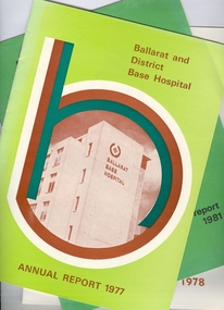 Booklet - Annual Report, Ballarat and District Base Hospital, Ballarat and District Base Hospital Annual Reports (1977, 1978, 1981), 1977 - 1981