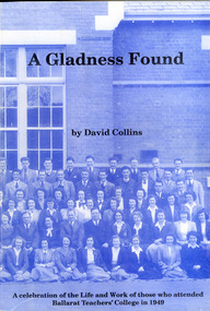 Book, David Collins, A Gladness Found: A celebration of the Life and Work of those who attended Ballarat Teachers' College in 1949, 1994