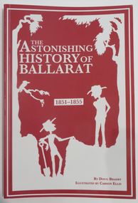 Book - Booklet, Seriously History Press et al, The Astonishing History of Ballarat: 1851-1855, 2018