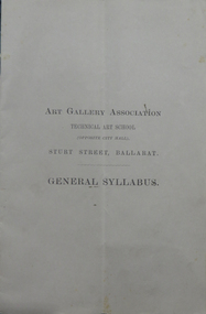 Booklet, Art Gallery Association Technical Art School (Opposite City Hall) Sturt Street, Ballarat. General Syllabus, 1893, c1893