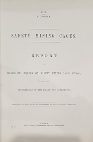 Booklet - Reports, John Ferres, Government Printer, Safety Mining Cages. Report of the Board of Enquiry on Safety Cages 1878-9; together with proceedings of the Board and Appendices, 1879