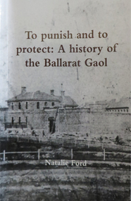 Booklet, To Punish and to Protect: A History of the Ballarat Gaol, 2018