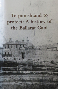 Booklet, To Punish and to Protect: A History of the Ballarat Gaol, 2018, 2018