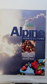 Booklet - Brochures - Alpine Shire Industry, Alpine Agriculture - An Industry Profile of North East Victoria