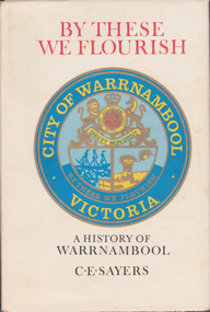 Book, C. E. Sayers, By These We Flourish A History of Warrnambool, 1969