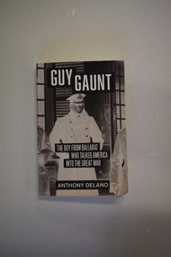 Book, Anthony Delano, Guy Gaunt The Boy from Ballarat who talked America in the Great War, 2016