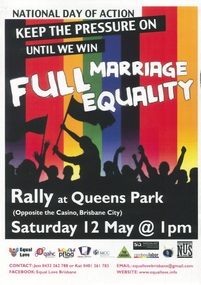 Poster, Equal Love (Brisbane), National Day of Action Keep the pressure on until we win Full Marriage Equality Rally @ Queens Park Saturday 12 May @1pm, 2012
