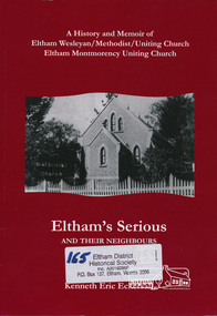 Book, Eltham's serious and their neighbours : a history and memoir : Eltham Wesleyan/​Methodist/​Uniting Church, Eltham Montmorency Uniting Church 1850-2009 and of Nillumbik /​ Kenneth Eric Eckersall, 2010