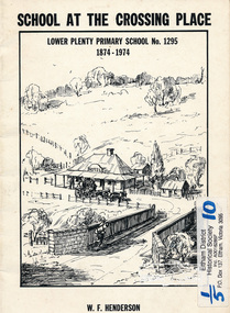 Book, School at the crossing place : Lower Plenty Primary School no. 1295, 1874-1974 /​ W.F. Henderson, 1974c