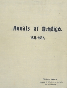 Book - ANNALS OF BENDIGO 1851 - 1867 VOLUME 1, 1851-1867