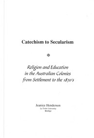 Document - CATECHISM TO SECULARISM - RELIGION AND EDUCATION IN THE AUSTRALIAN COLONIES FROM SETTLEMENT TO THE 1870S