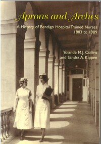 Book - BOOK: APRONS AND ARCHES - A HISTORY OF BENDIGO HOSPITAL TRAINED NURSES 1883 TO 1989, 1998
