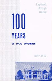 Book - RANDALL COLLECTION: 100 YEARS OF LOCAL GOVERNMENT, EAGLEHAWK BOROUGH COUNCIL 1862 - 1962, 1862 - 1962