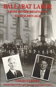 Book - BALLARAT LABOR FROM MINERS HESITANCY TO GOLDEN AGE, 2007