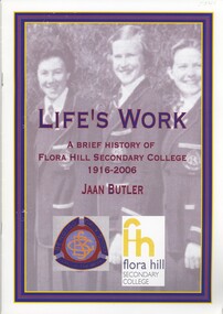 Book - LIFE'S WORK, A BRIEF HISTORY OF FLORA HILL SECONDARY COLLEGE, 2007