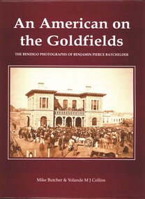 Book - AN AMERICAN ON THE GOLDFIELDS, THE BENDIGO PHOTOGRAPHS OF BENJAMIN PIERCE BATCHELDER, 2001