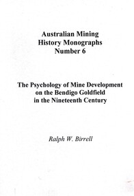 Book - AUSTRALIAN MINING HISTORY MONOGRAPHS, NUMBER 6, THE PSYCHOLOGY OF MINE DEVELOPMENT ON THE BENDIGO GOLDFIELD IN THE NINETEENTH CENTURY, c2000