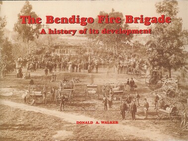 Book - THE BENDIGO FIRE BRIGADE, A HISTORY OF ITS DEVELOPMENT, 2001