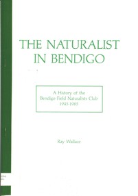 Book - THE NATURALIST IN BENDIGO - HISTORY OF BENDIGO FIELD NATURALISTS CLUB 1945 - 1985, 1985