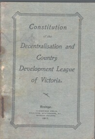 Document - CURNOW COLLECTION: CONSTITUTION DECENTRALIZATION AND COUNTRY DEVELOPMENT LEAGUE OF VICTORIA, 1917