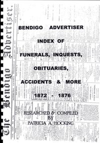 Book - BENDIGO ADVERTISER INDEX OF FUNERALS, INQUESTS, OBITUARIES, ACCIDENTS & MORE 1872 - 1876