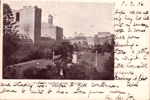 This black-and-white card shows an urban park surrounded by city buildings; on the card is printed “WYNYARD SQUARE PARK, SYDNEY”. Hanwriting on the card: “1.3.06. Hope all are well. Very busy but will write on Sunday after G. comes back from Gunning. Hilda is getting on alright—a little homesick of course. Raining at last and steadily, so hope it will continue. Tell Mona to write to us. Love from all. A. M. H.”