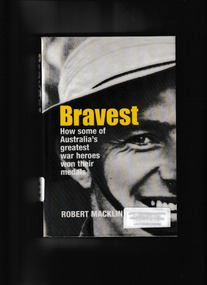 Book, Robert Macklin, Bravest : how some of Australia's greatest war heroes won their medals, 2008