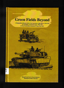 Book, Royal Australian Armoured Corps Association Inc, "Green fields beyond" : a biographical honour roll of the Australian Light Horse 1939-1947, Australian Armoured Corps 1941-47, & Royal Australian Armoured Corps post-1947, 2012