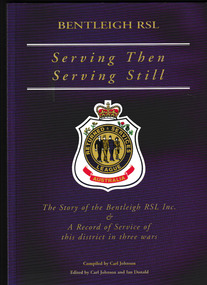 Book, Bentleigh RSL Sub Branch, Serving then, serving still : the story of the Bentleigh RSL Inc. & a record of service of this district in three war, 2000