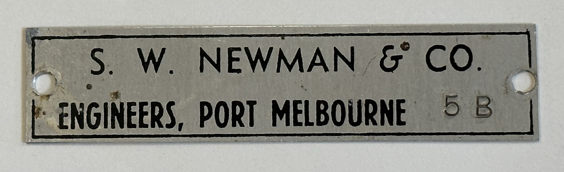 Small rectangular metal plaque a hole drilled through either end inscribed S. W. Newman & Co Engineers, Port Melbourne and stamped 5 B.