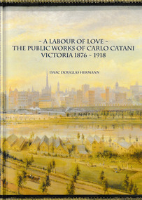 Book, Isaac Douglas Hermann, A Labour of Love The Public works of Carlo Catani Victoria 1876 - 1918, October 2021